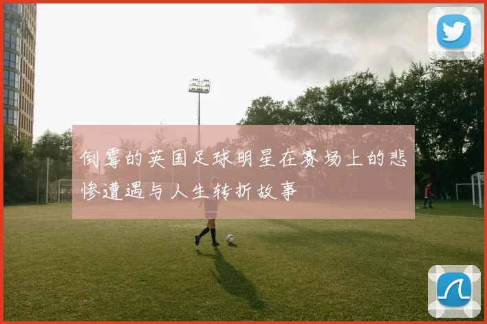 倒霉的英国足球明星在赛场上的悲惨遭遇与人生转折故事