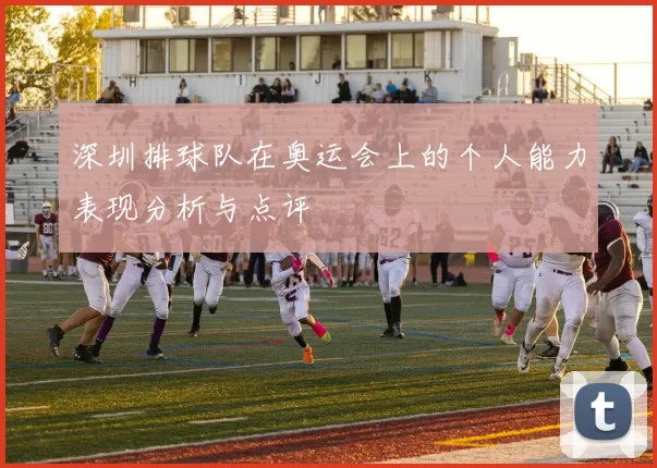 深圳排球队在奥运会上的个人能力表现分析与点评