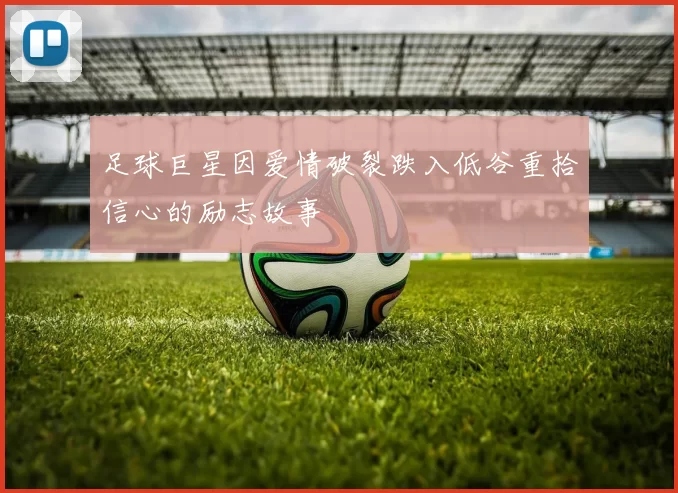 足球巨星因爱情破裂跌入低谷重拾信心的励志故事