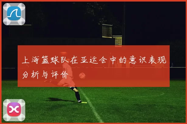上海篮球队在亚运会中的意识表现分析与评价