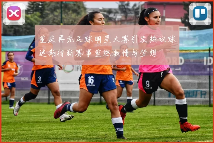 重庆再无足球明星大赛引发热议球迷期待新赛事重燃激情与梦想